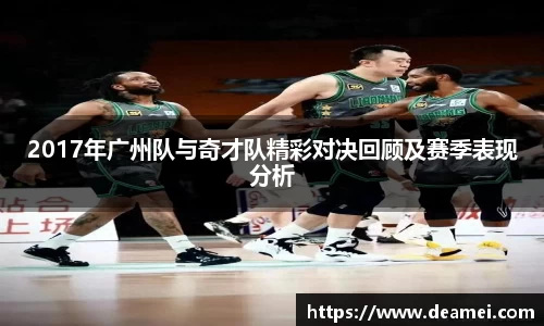 kaiyun2017年广州队与奇才队精彩对决回顾及赛季表现分析