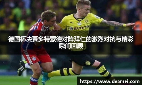 kaiyun德国杯决赛多特蒙德对阵拜仁的激烈对抗与精彩瞬间回顾