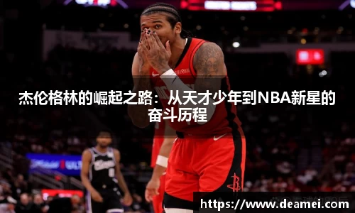 kaiyun杰伦格林的崛起之路：从天才少年到NBA新星的奋斗历程